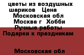 цветы из воздушных шариков › Цена ­ 75 - Московская обл., Москва г. Хобби. Ручные работы » Подарки к праздникам   . Московская обл.
